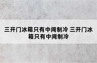 三开门冰箱只有中间制冷 三开门冰箱只有中间制冷